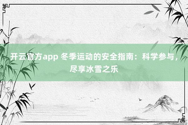 开云官方app 冬季运动的安全指南：科学参与，尽享冰雪之乐
