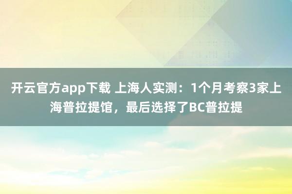 开云官方app下载 上海人实测:1个月考察3家上海普拉提馆,最后选择了BC普拉提