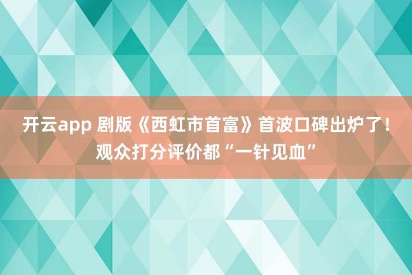 开云app 剧版《西虹市首富》首波口碑出炉了!观众打分评价都“一针见血”