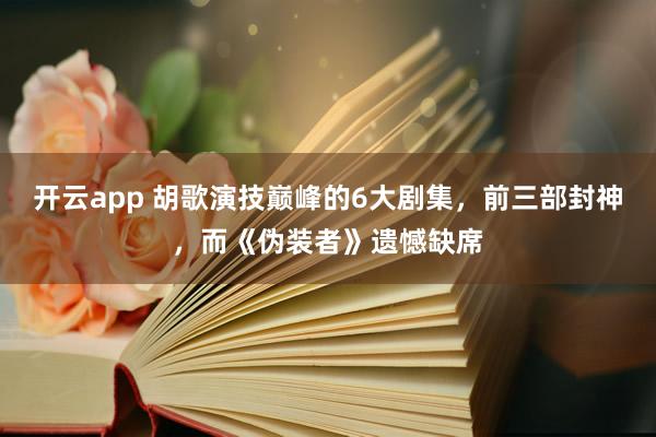 开云app 胡歌演技巅峰的6大剧集,前三部封神,而《伪装者》遗憾缺席