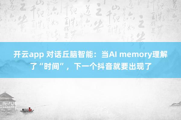 开云app 对话丘脑智能：当AI memory理解了“时间”，下一个抖音就要出现了