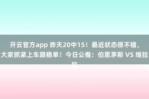 开云官方app 昨天20中15！最近状态很不错，大家抓紧上车跟稳单！今日公推：伯恩茅斯 VS 维拉