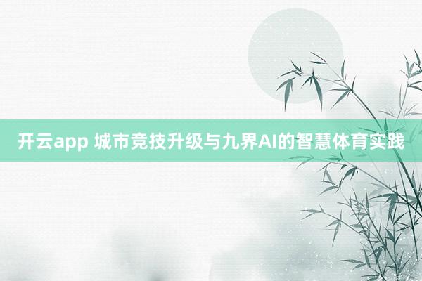 开云app 城市竞技升级与九界AI的智慧体育实践