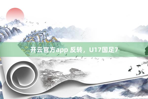 开云官方app 反转，U17国足7