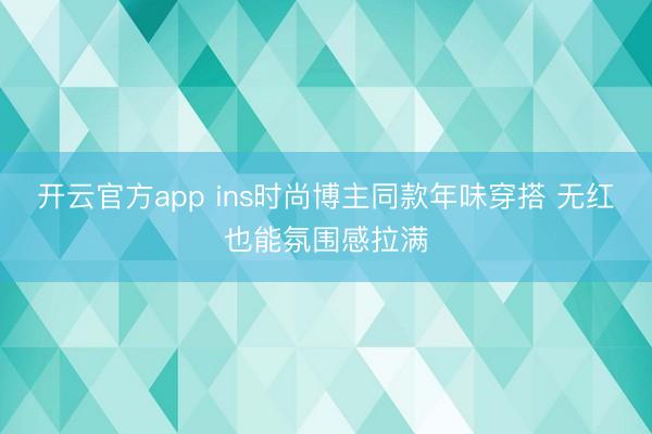 开云官方app ins时尚博主同款年味穿搭 无红也能氛围感拉满