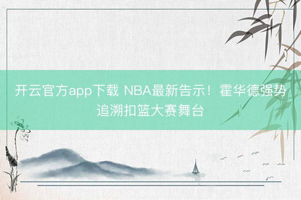开云官方app下载 NBA最新告示！霍华德强势追溯扣篮大赛舞台