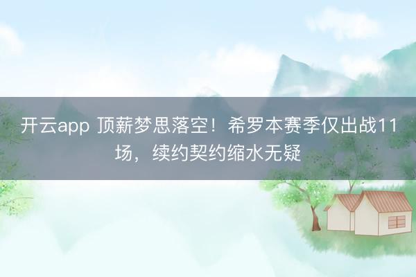 开云app 顶薪梦思落空!希罗本赛季仅出战11场,续约契约缩水无疑