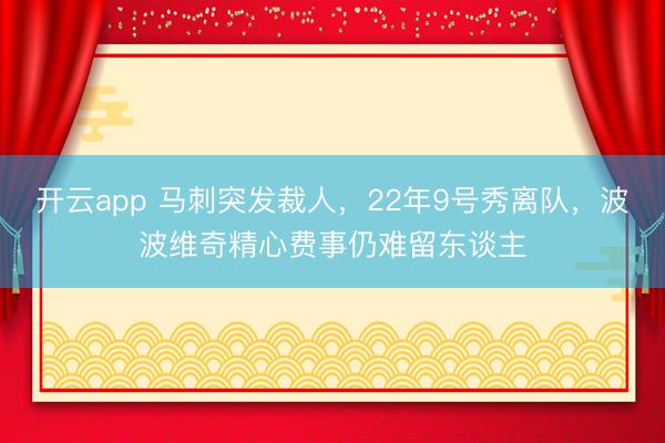 开云app 马刺突发裁人，22年9号秀离队，波波维奇精心费事仍难留东谈主