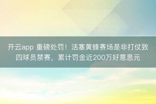 开云app 重磅处罚！活塞黄蜂赛场是非打仗致四球员禁赛，累计罚金近200万好意思元