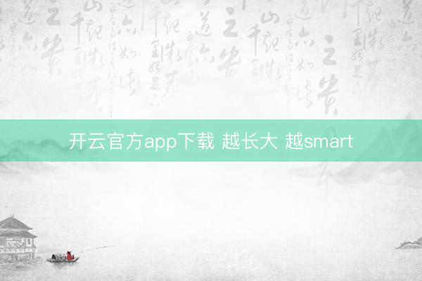 开云官方app下载 越长大 越smart