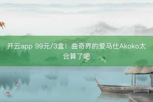 开云app 99元/3盒！曲奇界的爱马仕Akoko太合算了吧