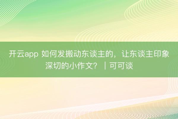 开云app 如何发搬动东谈主的,让东谈主印象深切的小作文?|可可谈