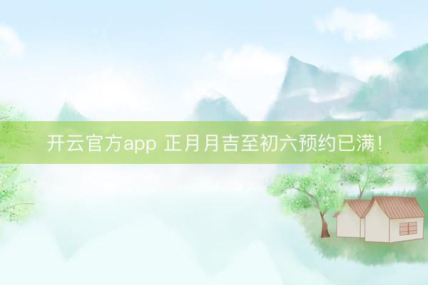 开云官方app 正月月吉至初六预约已满！