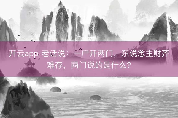 开云app 老话说:一户开两门,东说念主财齐难存,两门说的是什么?