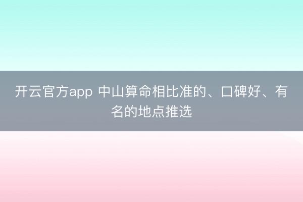 开云官方app 中山算命相比准的、口碑好、有名的地点推选