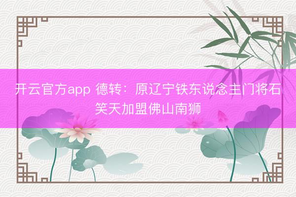 开云官方app 德转：原辽宁铁东说念主门将石笑天加盟佛山南狮