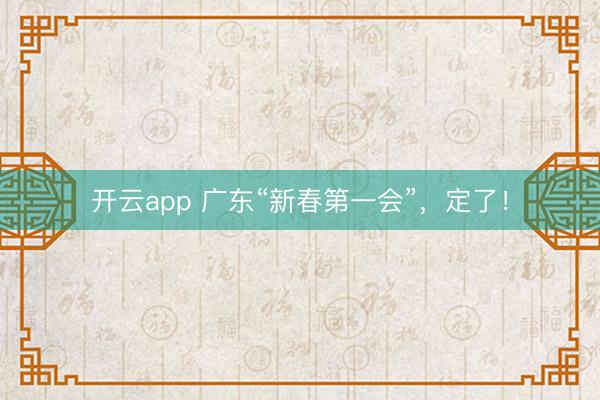 开云app 广东“新春第一会”,定了!