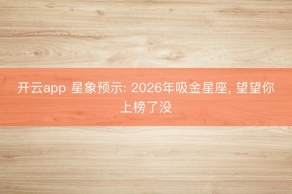 开云app 星象预示: 2026年吸金星座, 望望你上榜了没