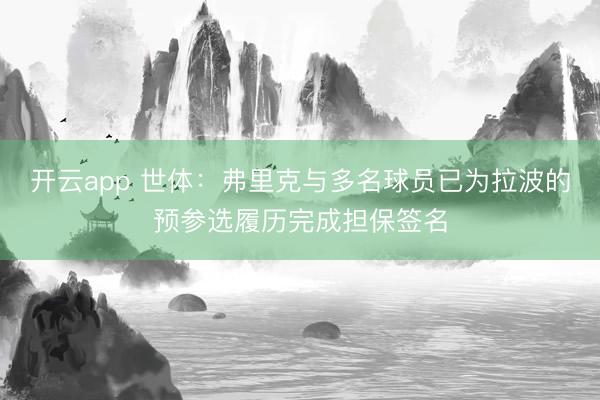 开云app 世体:弗里克与多名球员已为拉波的预参选履历完成担保签名