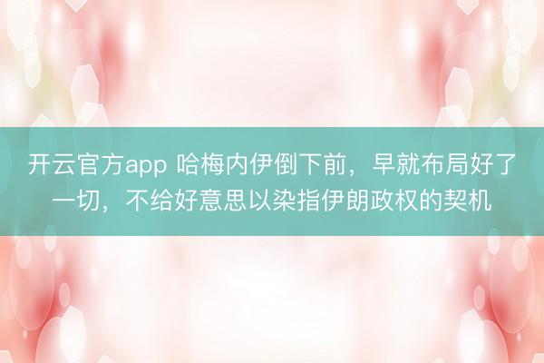 开云官方app 哈梅内伊倒下前，早就布局好了一切，不给好意思以染指伊朗政权的契机