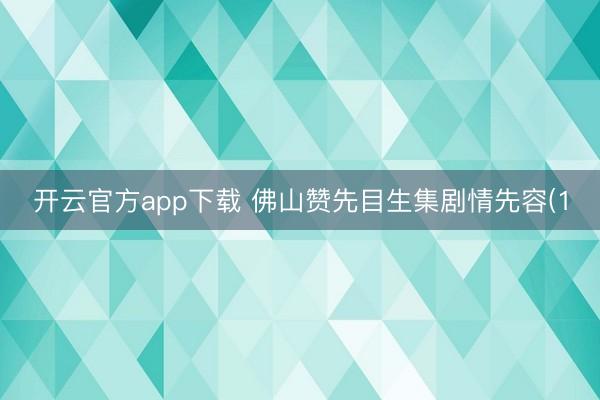 开云官方app下载 佛山赞先目生集剧情先容(1