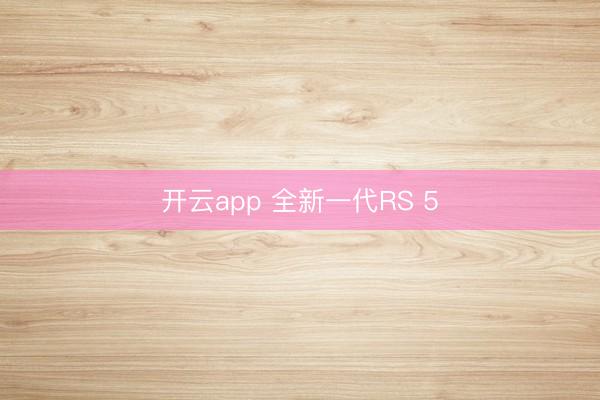 开云app 全新一代RS 5